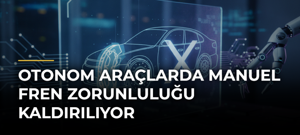 Otonom Araçlarda Manuel Fren Zorunluluğu Kaldırılıyor