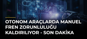 Otonom Araçlarda Manuel Fren Zorunluluğu Kaldırılıyor – Son Dakika