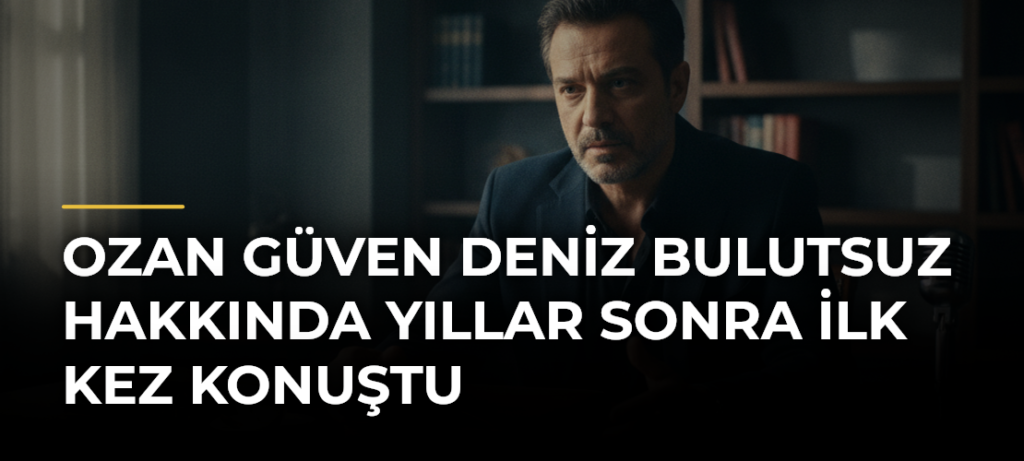 Ozan Güven Deniz Bulutsuz Hakkında Yıllar Sonra İlk Kez Konuştu