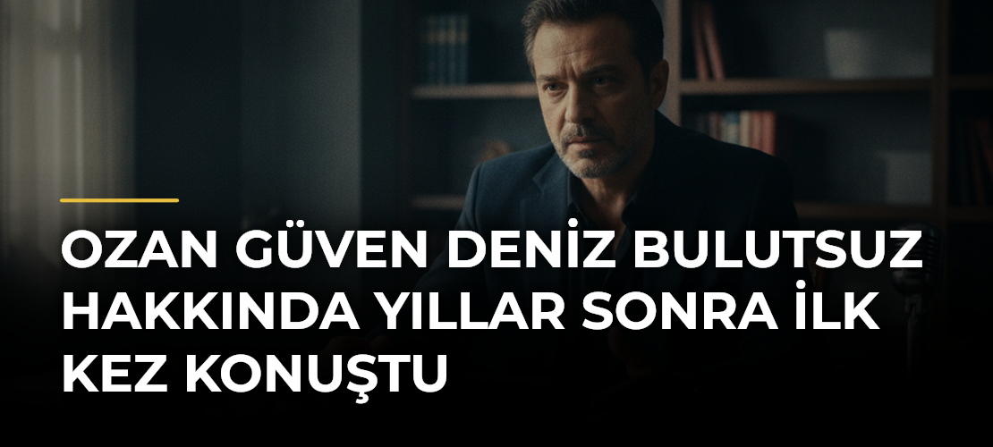 Ozan Güven Deniz Bulutsuz Hakkında Yıllar Sonra İlk Kez Konuştu