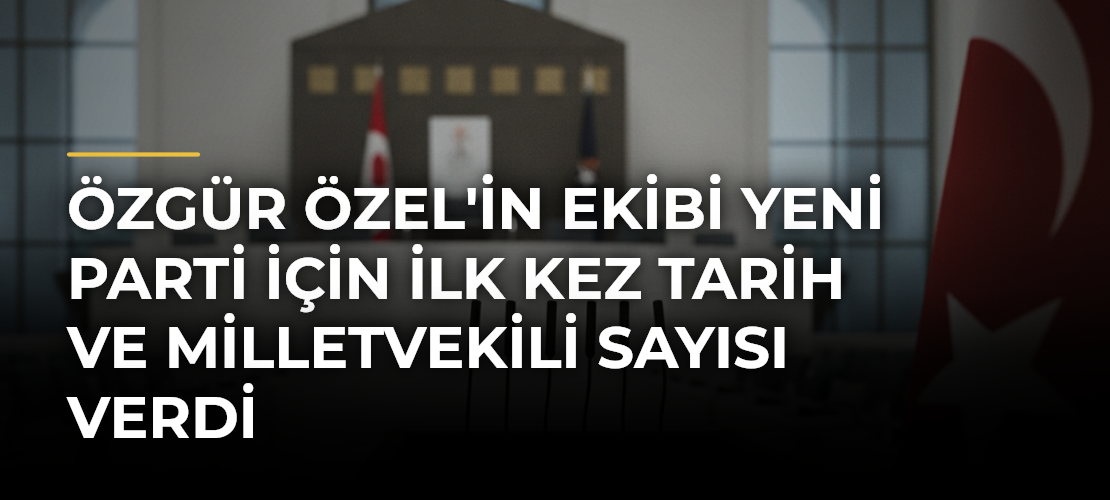 Özgür Özel'in Ekibi Yeni Parti İçin İlk Kez Tarih ve Milletvekili Sayısı Verdi