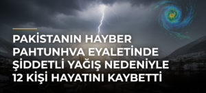 Pakistanın Hayber Pahtunhva Eyaletinde Şiddetli Yağış Nedeniyle 12 Kişi Hayatını Kaybetti