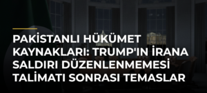 Pakistanlı Hükümet Kaynakları: Trump’ın İrana Saldırı Düzenlenmemesi Talimatı Sonrası Temaslar Yoğunlaştı