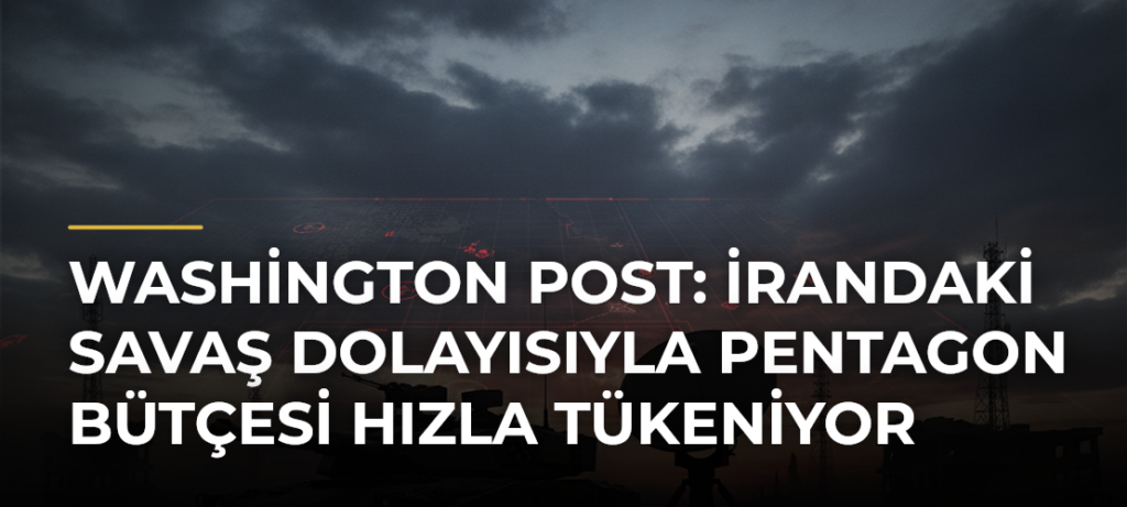 Washington Post: İrandaki Savaş Dolayısıyla Pentagon Bütçesi Hızla Tükeniyor