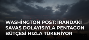 Washington Post: İrandaki Savaş Dolayısıyla Pentagon Bütçesi Hızla Tükeniyor