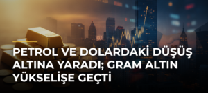 Petrol ve Dolardaki Düşüş Altına Yaradı; Gram Altın Yükselişe Geçti