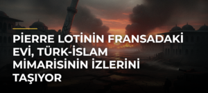 Pierre Lotinin Fransadaki evi, Türk-İslam mimarisinin izlerini taşıyor