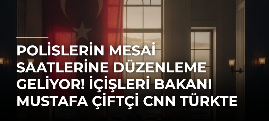Polislerin mesai saatlerine düzenleme geliyor! İçişleri Bakanı Mustafa Çiftçi CNN TÜRKte açıkladı