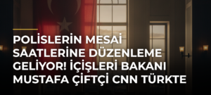 Polislerin mesai saatlerine düzenleme geliyor! İçişleri Bakanı Mustafa Çiftçi CNN TÜRKte açıkladı