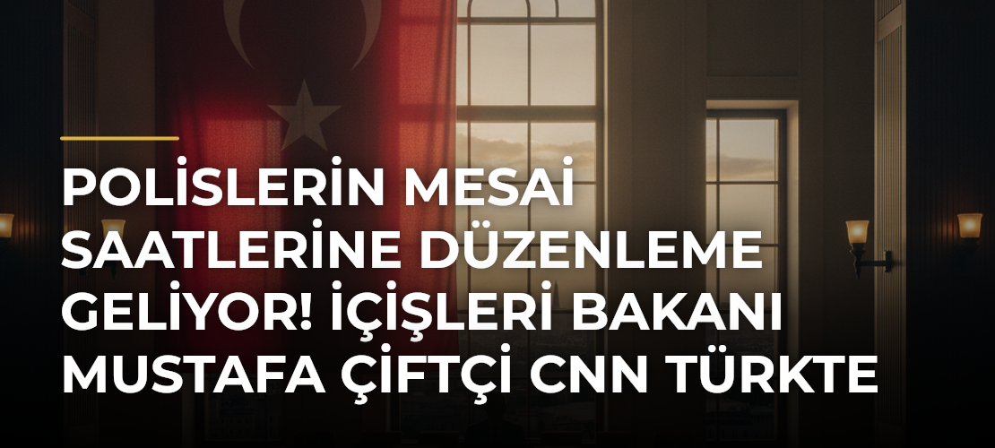 Polislerin mesai saatlerine düzenleme geliyor! İçişleri Bakanı Mustafa Çiftçi CNN TÜRKte açıkladı - Mirat Haber