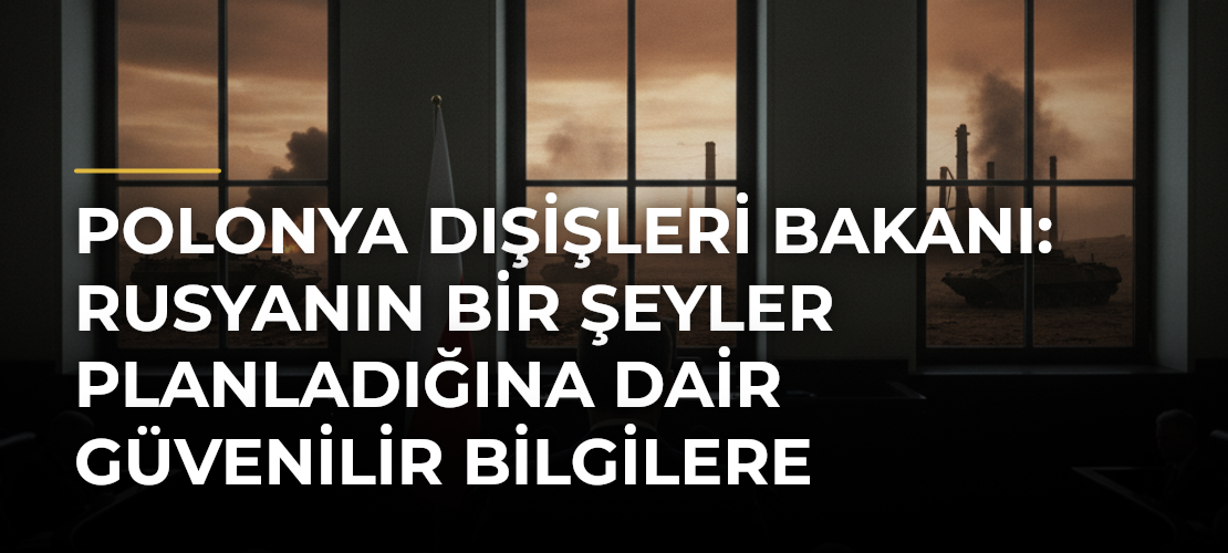 Polonya Dışişleri Bakanı: Rusyanın bir şeyler planladığına dair güvenilir bilgilere sahibiz - Mirat Haber