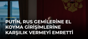 Putin, Rus gemilerine el koyma girişimlerine karşılık vermeyi emretti