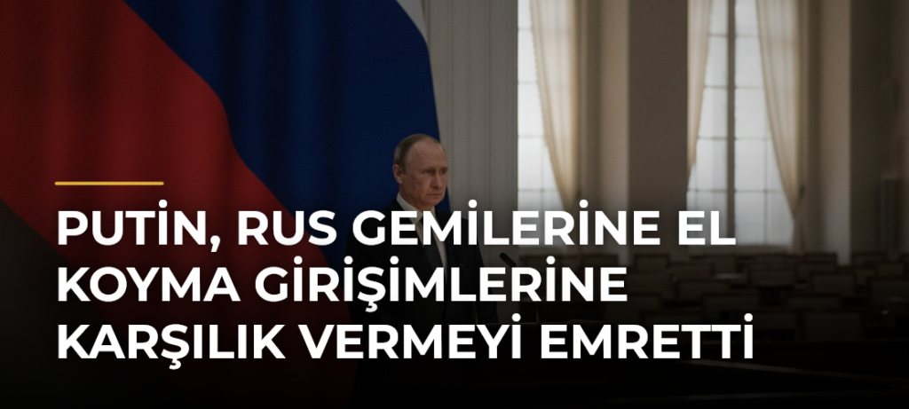 Putin, Rus gemilerine el koyma girişimlerine karşılık vermeyi emretti