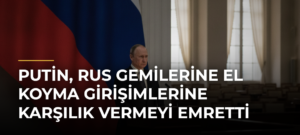 Putin, Rus gemilerine el koyma girişimlerine karşılık vermeyi emretti