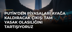 Putin’den piyasaları ayağa kaldıracak çıkış: Tam yasak olasılığını tartışıyoruz