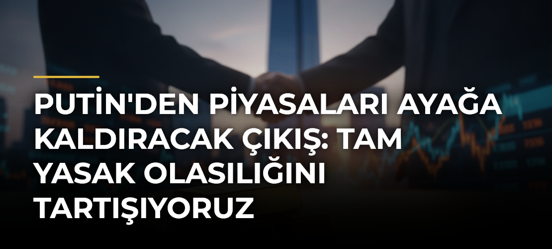 Putin'den piyasaları ayağa kaldıracak çıkış: Tam yasak olasılığını tartışıyoruz