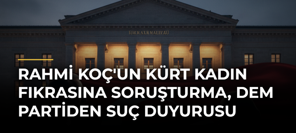 Rahmi Koç’un Kürt Kadın Fıkrasına Soruşturma, DEM Partiden Suç Duyurusu