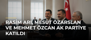Rasim Arı, Mesut Özarslan ve Mehmet Özcan AK Partiye katıldı