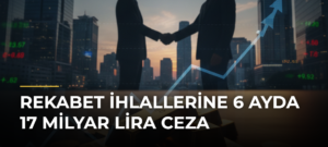 Rekabet ihlallerine 6 ayda 17 milyar lira ceza