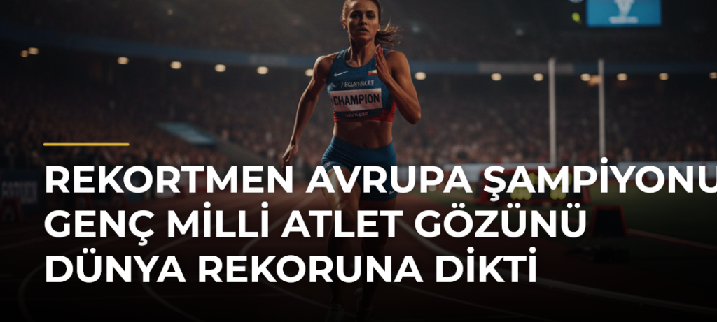 Rekortmen Avrupa şampiyonu genç milli atlet gözünü dünya rekoruna dikti