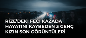 Rize’deki feci kazada hayatını kaybeden 3 genç kızın son görüntüleri