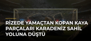 Rizede yamaçtan kopan kaya parçaları Karadeniz Sahil Yoluna düştü