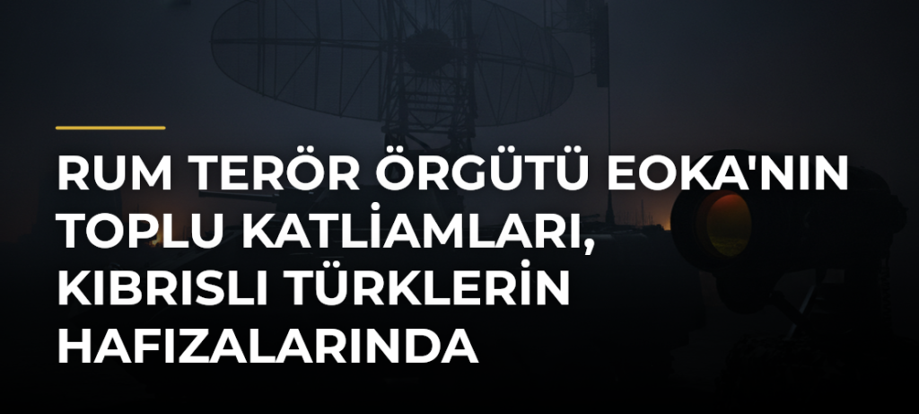 Rum terör örgütü EOKA’nın toplu katliamları, Kıbrıslı Türklerin hafızalarında
