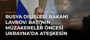 Rusya Dışişleri Bakanı Lavrov: Batı’nın müzakereler öncesi Ukrayna’da ateşkesin sağlanmasını şart koşması ültimatomdur