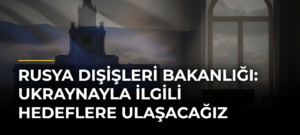 Rusya Dışişleri Bakanlığı: Ukraynayla İlgili Hedeflere Ulaşacağız