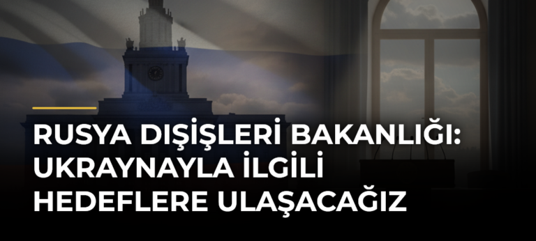 Rusya Dışişleri Bakanlığı: Ukraynayla İlgili Hedeflere Ulaşacağız