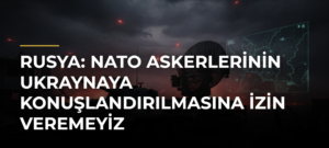 Rusya: NATO askerlerinin Ukraynaya konuşlandırılmasına izin veremeyiz
