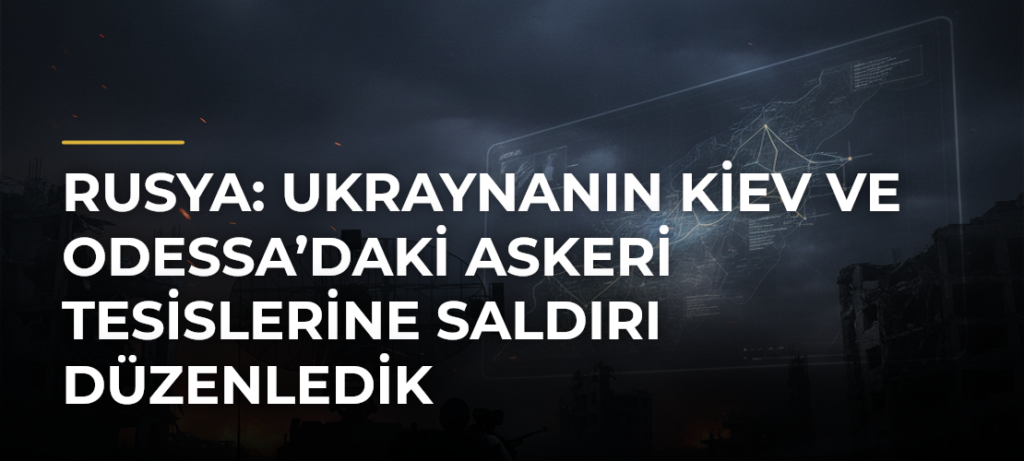 Rusya: Ukraynanın Kiev ve Odessa’daki askeri tesislerine saldırı düzenledik