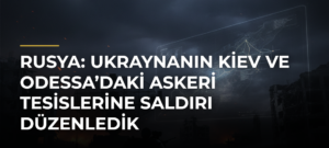 Rusya: Ukraynanın Kiev ve Odessa’daki askeri tesislerine saldırı düzenledik