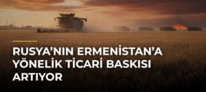 Rusya’nın Ermenistan’a Yönelik Ticari Baskısı Artıyor