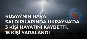 Rusya’nın hava saldırılarında Ukrayna’da 3 kişi hayatını kaybetti, 15 kişi yaralandı