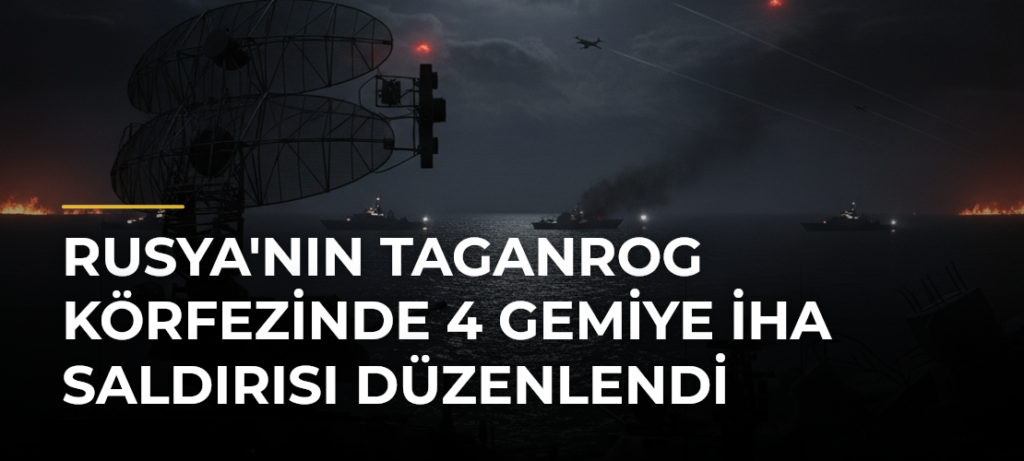 Rusya’nın Taganrog Körfezinde 4 Gemiye İHA Saldırısı Düzenlendi