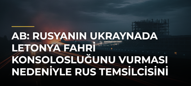 AB: Rusyanın Ukraynada Letonya Fahri Konsolosluğunu Vurması Nedeniyle Rus Temsilcisini Çağırdık