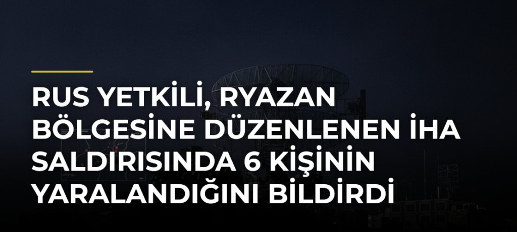 Rus yetkili, Ryazan bölgesine düzenlenen İHA saldırısında 6 kişinin yaralandığını bildirdi
