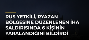 Rus yetkili, Ryazan bölgesine düzenlenen İHA saldırısında 6 kişinin yaralandığını bildirdi