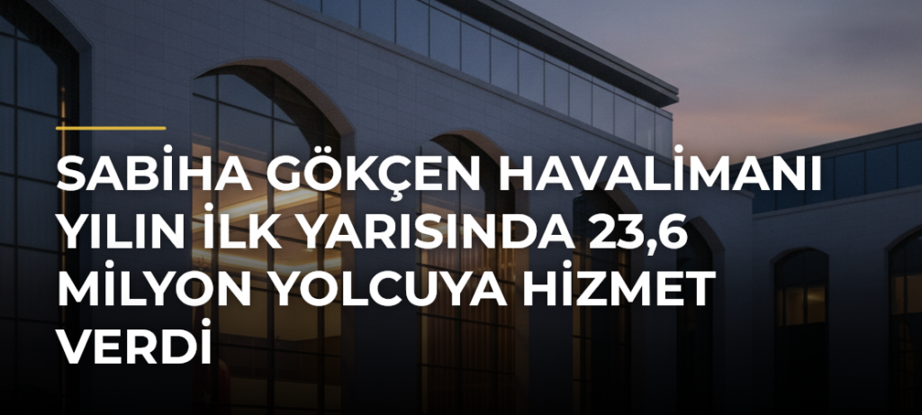 Sabiha Gökçen Havalimanı yılın ilk yarısında 23,6 milyon yolcuya hizmet verdi