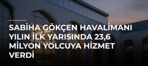Sabiha Gökçen Havalimanı yılın ilk yarısında 23,6 milyon yolcuya hizmet verdi
