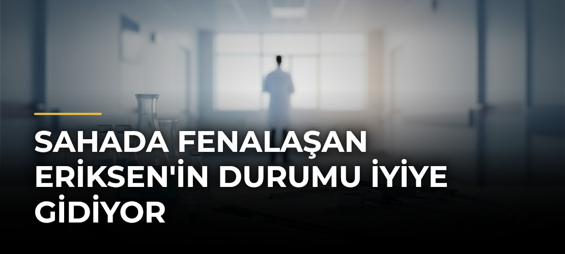 Sahada Fenalaşan Eriksen'in Durumu İyiye Gidiyor