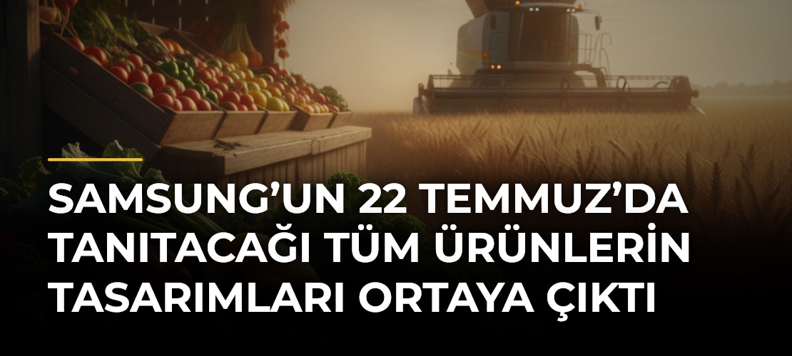 Samsung’un 22 Temmuz’da Tanıtacağı Tüm Ürünlerin Tasarımları Ortaya Çıktı