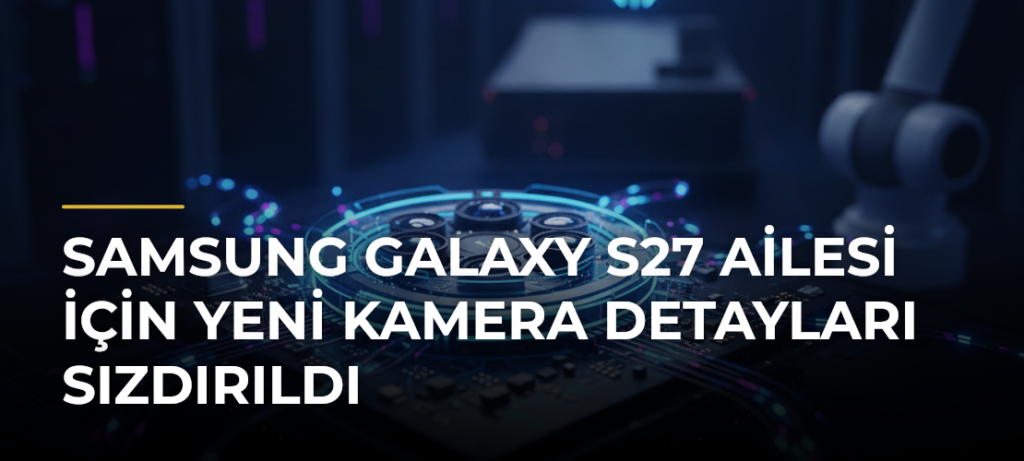 Samsung Galaxy S27 Ailesi için Yeni Kamera Detayları Sızdırıldı