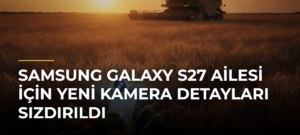 Samsung Galaxy S27 ailesi için yeni kamera detayları sızdırıldı
