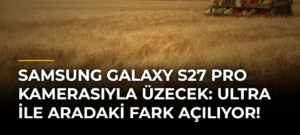 Samsung Galaxy S27 Pro kamerasıyla üzecek: Ultra ile aradaki fark açılıyor!