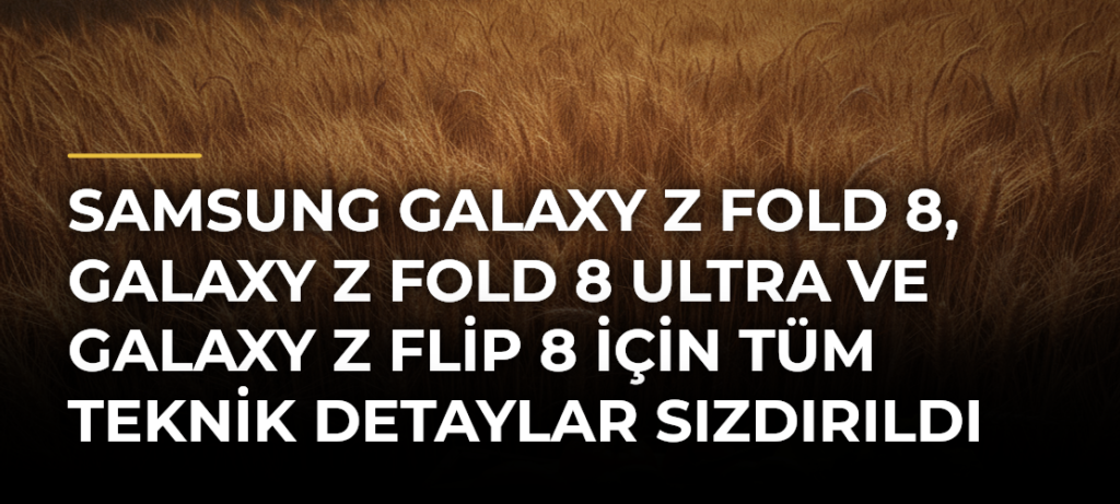 Samsung Galaxy Z Fold 8, Galaxy Z Fold 8 Ultra ve Galaxy Z Flip 8 için tüm teknik detaylar sızdırıldı