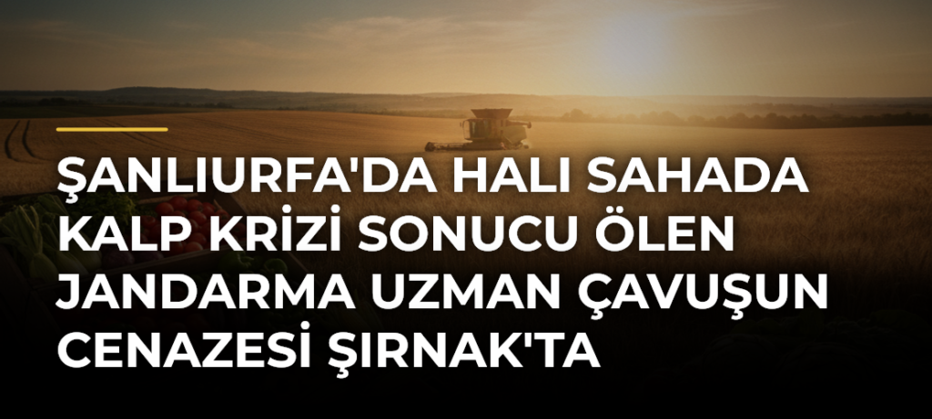 Şanlıurfa’da halı sahada kalp krizi sonucu ölen jandarma uzman çavuşun cenazesi Şırnak’ta defnedildi