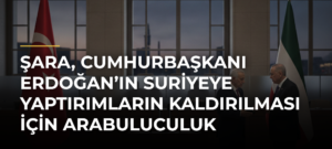 Şara, Cumhurbaşkanı Erdoğan’ın Suriyeye Yaptırımların Kaldırılması İçin Arabuluculuk Yaptığını Söyledi