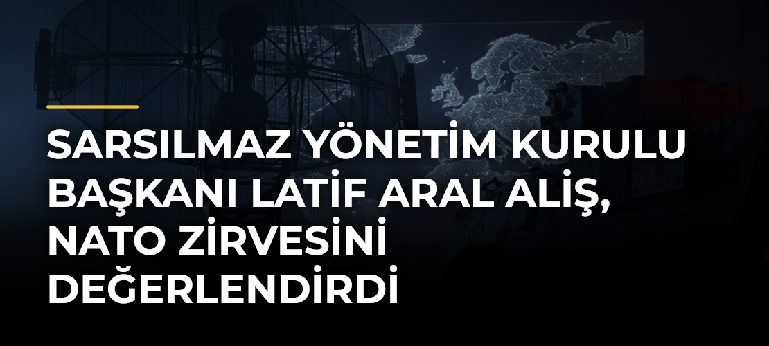 Sarsılmaz Yönetim Kurulu Başkanı Latif Aral Aliş, NATO Zirvesini değerlendirdi